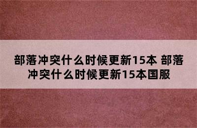 部落冲突什么时候更新15本 部落冲突什么时候更新15本国服